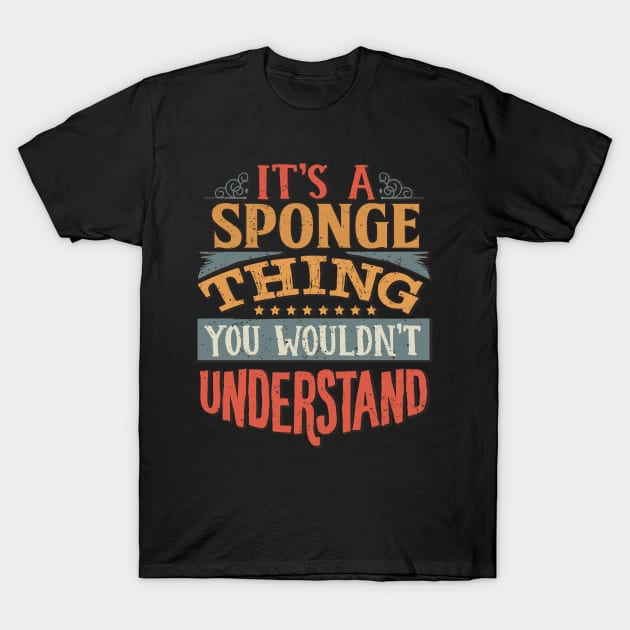 It's A Sponge Thing You Wouldn't Understand - Gift For Sponge Lover T-Shirt by giftideas